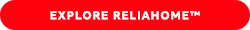 EXPLORE RELIAHOME™ 